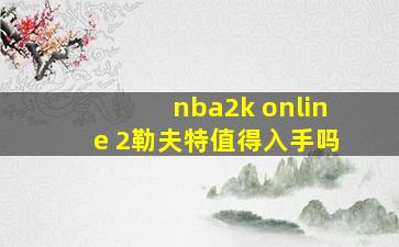 nba2k online 2勒夫特值得入手吗